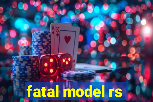 fatal model rs